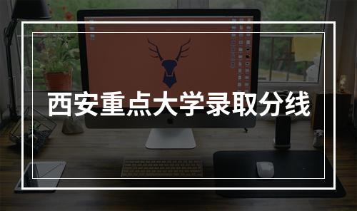 西安重点大学录取分线