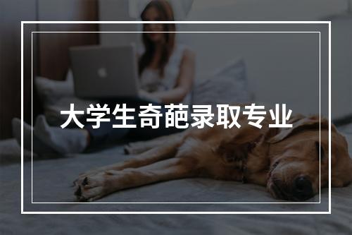 大学生奇葩录取专业