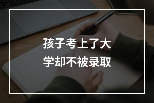 孩子考上了大学却不被录取