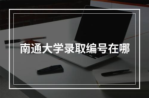 南通大学录取编号在哪