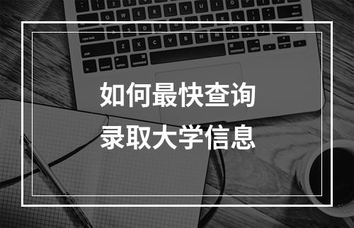 如何最快查询录取大学信息