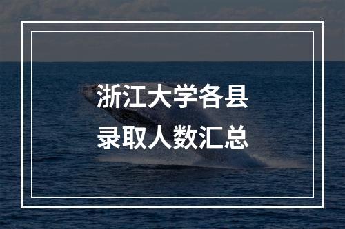 浙江大学各县录取人数汇总