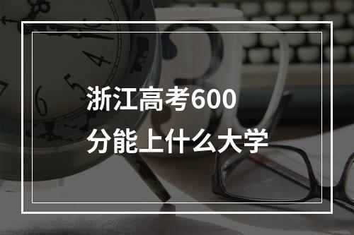 浙江高考600分能上什么大学