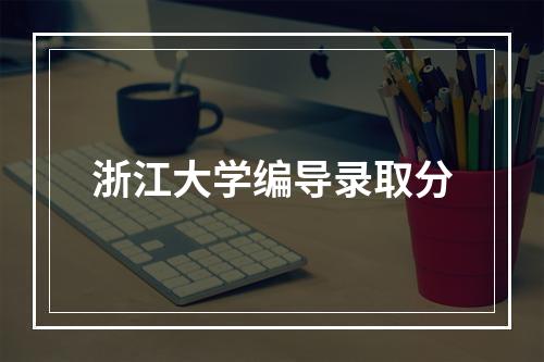 浙江大学编导录取分