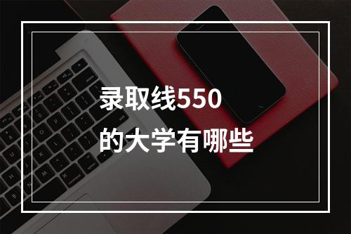 录取线550的大学有哪些