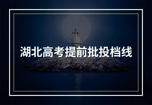 湖北高考提前批投档线