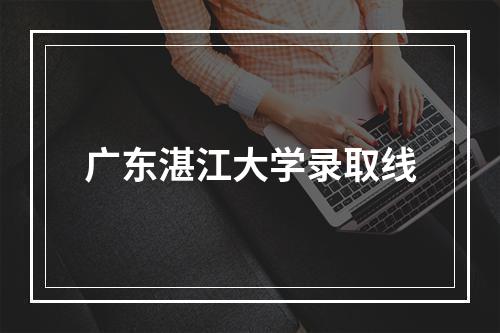 广东湛江大学录取线