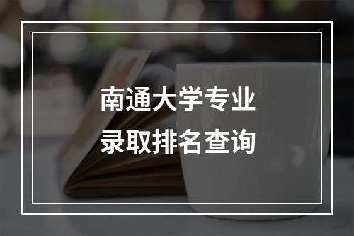 南通大学专业录取排名查询