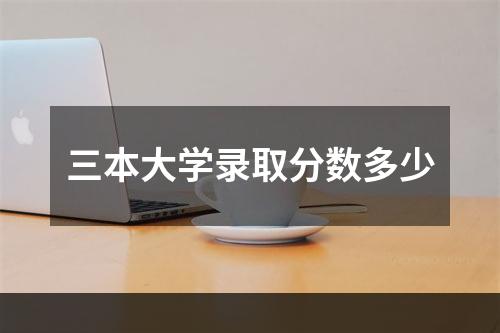 三本大学录取分数多少