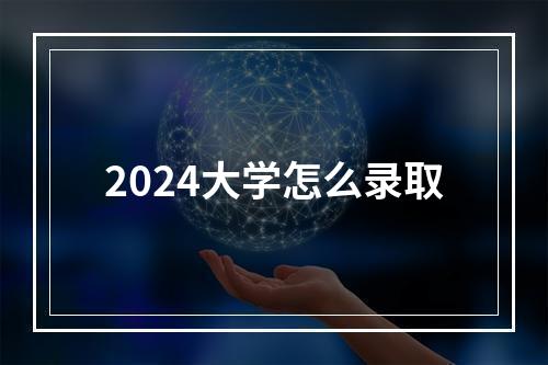 2024大学怎么录取