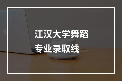 江汉大学舞蹈专业录取线