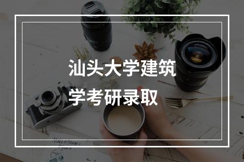 汕头大学建筑学考研录取