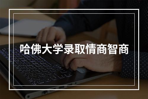 哈佛大学录取情商智商