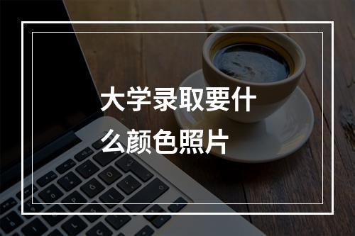 大学录取要什么颜色照片