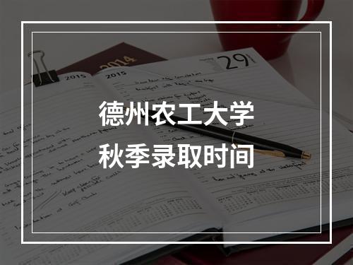 德州农工大学秋季录取时间