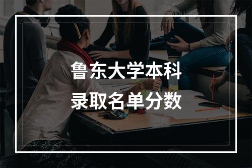 鲁东大学本科录取名单分数