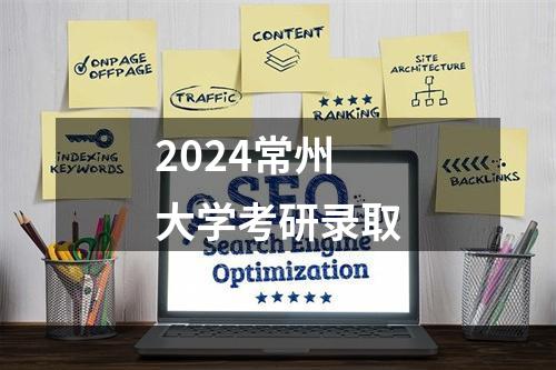 2024常州大学考研录取