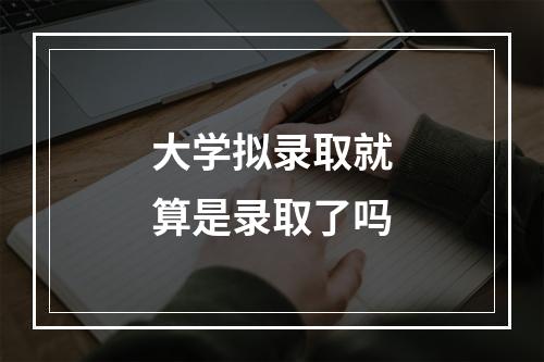 大学拟录取就算是录取了吗