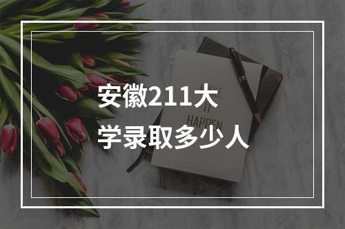 安徽211大学录取多少人