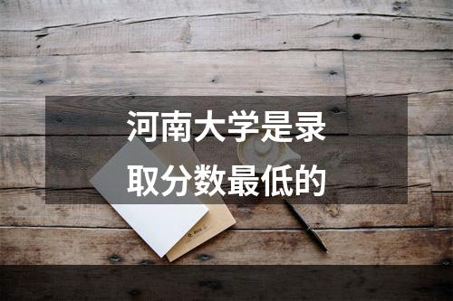 河南大学是录取分数最低的