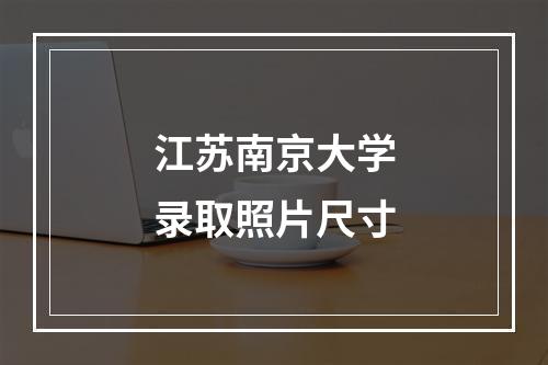 江苏南京大学录取照片尺寸