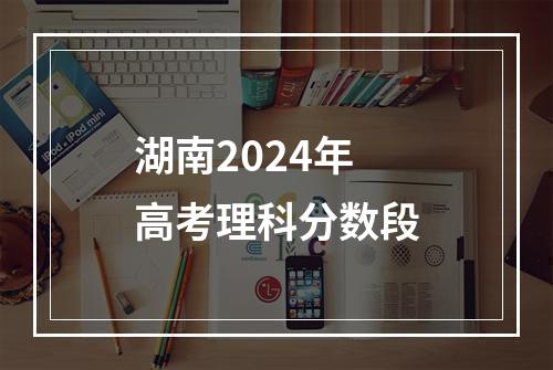 湖南2024年高考理科分数段