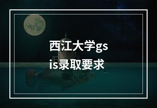 西江大学gsis录取要求