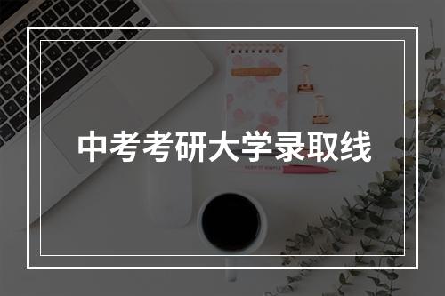 中考考研大学录取线