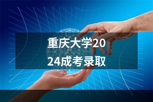 重庆大学2024成考录取