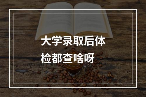 大学录取后体检都查啥呀