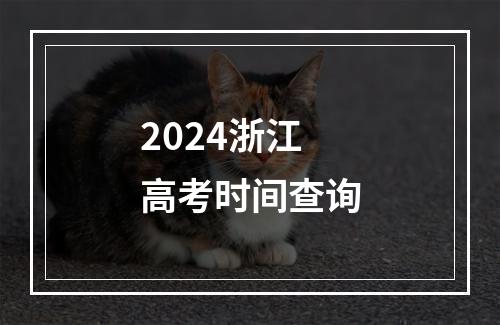 2024浙江高考时间查询