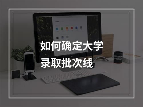 如何确定大学录取批次线