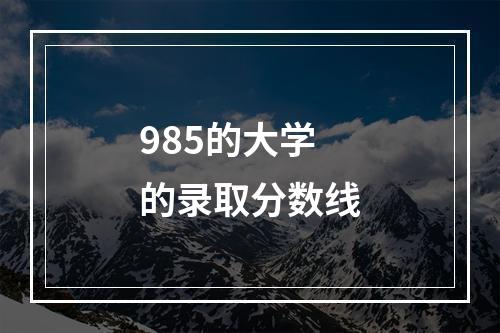 985的大学的录取分数线