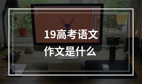 19高考语文作文是什么