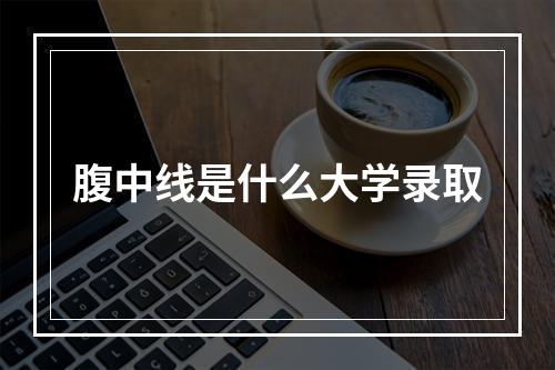 腹中线是什么大学录取