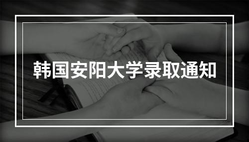 韩国安阳大学录取通知