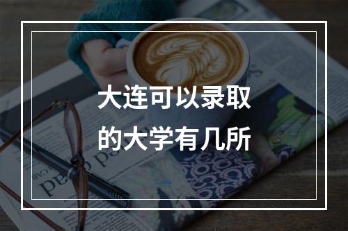 大连可以录取的大学有几所