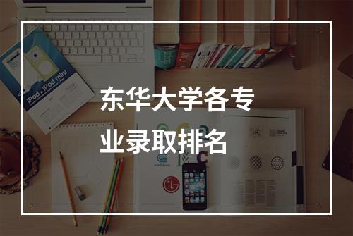 东华大学各专业录取排名