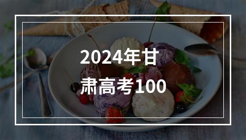 2024年甘肃高考100