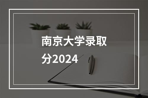 南京大学录取分2024