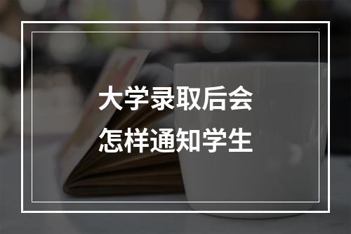 大学录取后会怎样通知学生