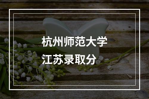 杭州师范大学江苏录取分