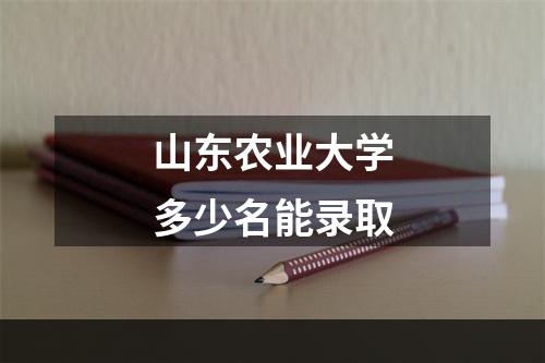 山东农业大学多少名能录取