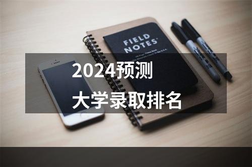 2024预测大学录取排名