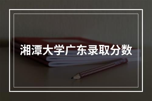 湘潭大学广东录取分数