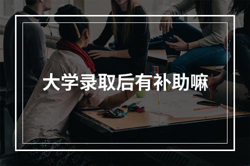 大学录取后有补助嘛