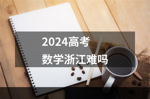 2024高考数学浙江难吗