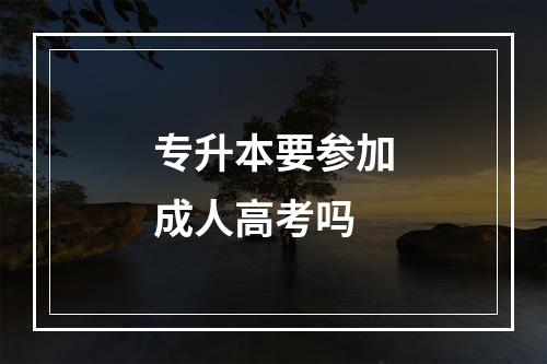 专升本要参加成人高考吗