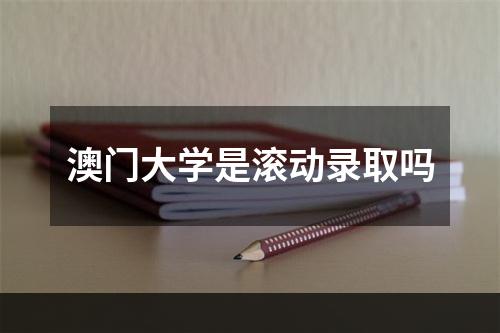 澳门大学是滚动录取吗