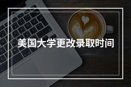 美国大学更改录取时间